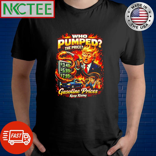 Who Pumped The Price Funny Gasoline Political Trump shirt