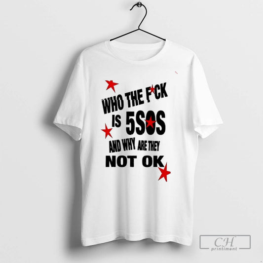 Who The Fuck Is 5sos And Why Are They Not Ok T Shirts