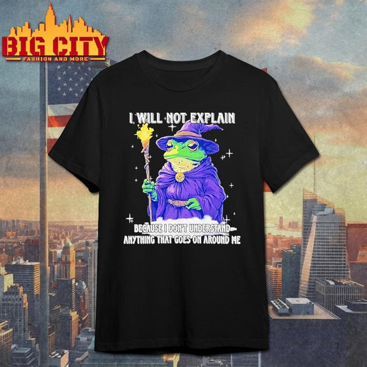 Wizard Frog I Will Not Explain Because I Dont Understand Anything That Goes On Around Me Shirt