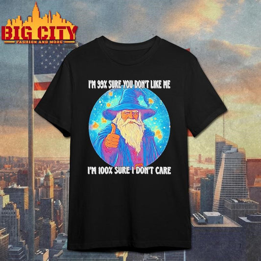 Wizard Im 99 Sure You Dont Like Me Im 100 I Dont Care Shirt