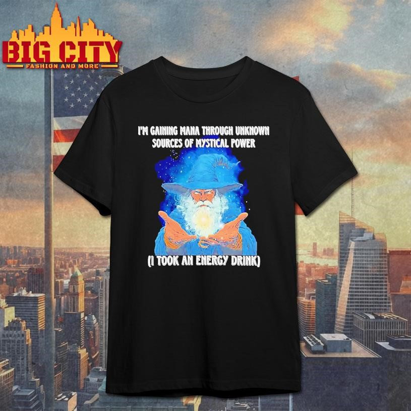 Wizard Im Gaining Mana Through Unknown Sources Of Mystical Power I Took An Energy Drink Shirt