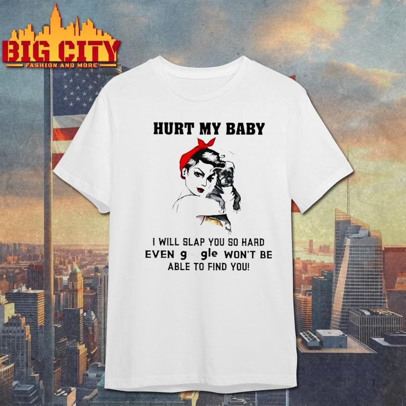 Woman Hurt My Baby I Will Slap You So Hard Even Google Wont Be Able To Find You Shirt