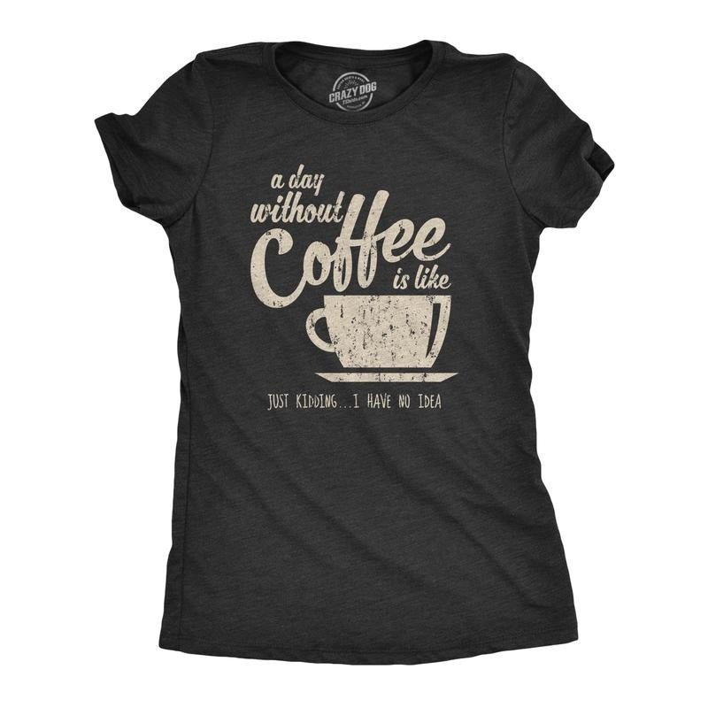Womens A Day Without Coffee Is Like Just Kidding I Have No Idea T shirt Funny Funny Womens T Shirts Cute Slimming Top...