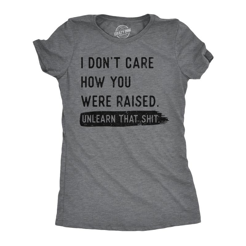 Womens Funny T Shirts I Dont Care How You Were Raised Unlearn That Shit Sarcastic Tee for Ladies Funny Womens T Shirts...