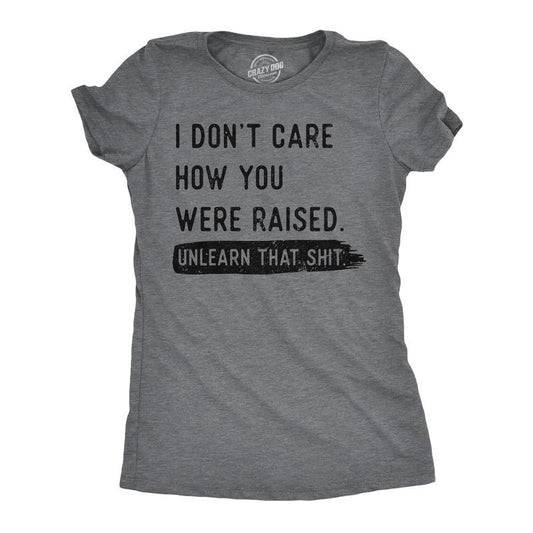Womens Funny T Shirts I Dont Care How You Were Raised Unlearn That Shit Sarcastic Tee for Ladies Funny Womens T Shirts...