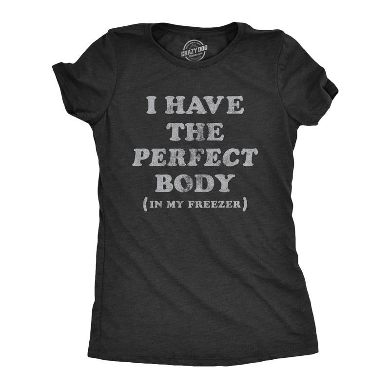 Womens I Have The Perfect Body In My Freezer T Shirt Funny Sarcastic True Crime Lovers Novelty Tee for Ladies Funny...