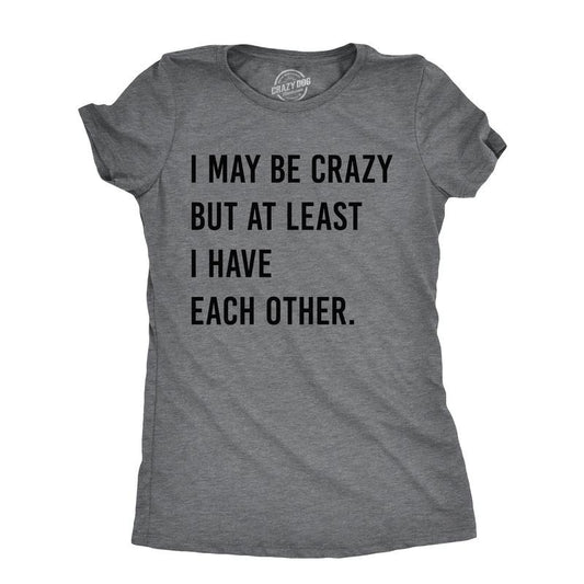 Womens I May Be Crazy But At Least I Have Each Other T Shirt Funny Insane Joke Tee For Ladies Funny Womens T Shirts Cute...