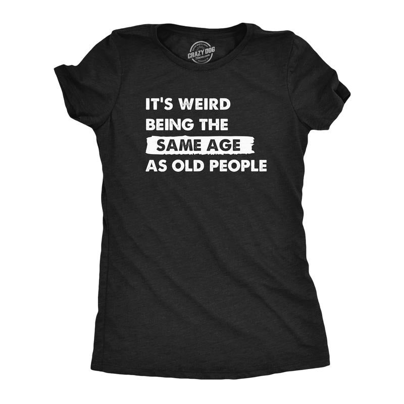 Womens Its Weird Being The Same Age As Old People T Shirt Funny Growing Older Tee For Ladies Funny Womens T Shirts Cute...