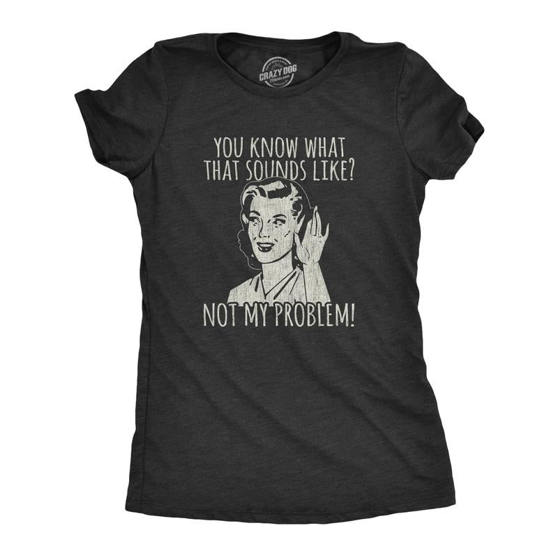 Womens You Know What That Sounds Like? Not My Problem! T Shirt Funny Sarcasm Graphic Tee Funny Womens T Shirts Cute...