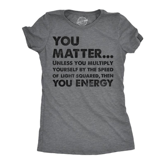 Womens You Matter Unless You Multiply Yourself By The Speed Of Light Squared Then You Energy Tee Funny Womens T Shirts...