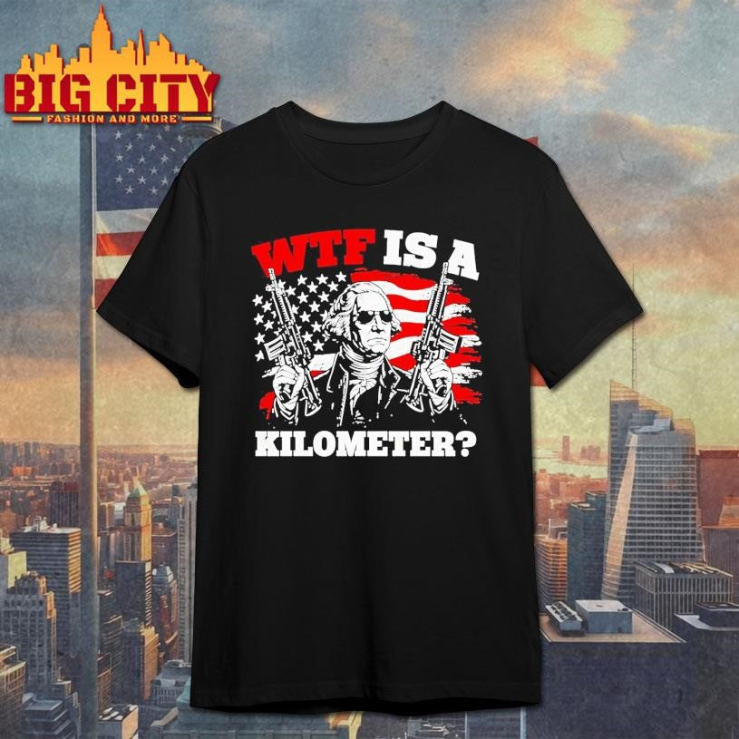Wtf Is A Kilometer George Washington Shirt