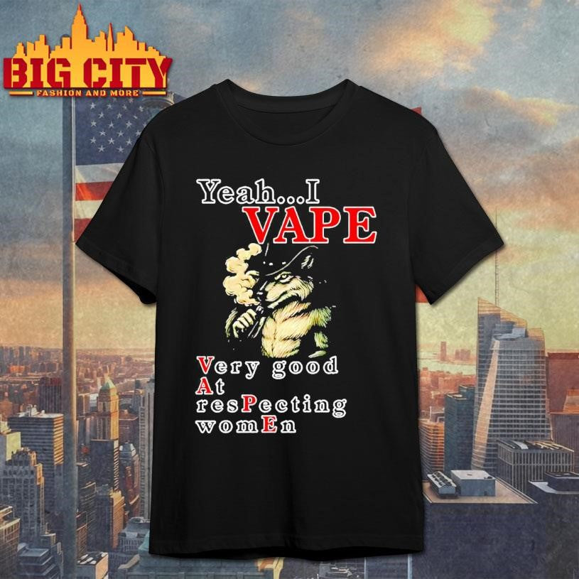 Yeah I Vape Very Good At Respecting Women Shirt