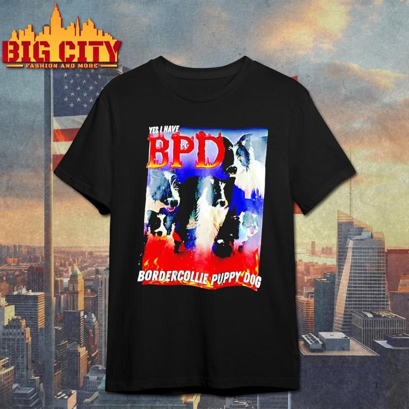 Yes I Have Bpd Bordercollie Puppy Dog Shirt