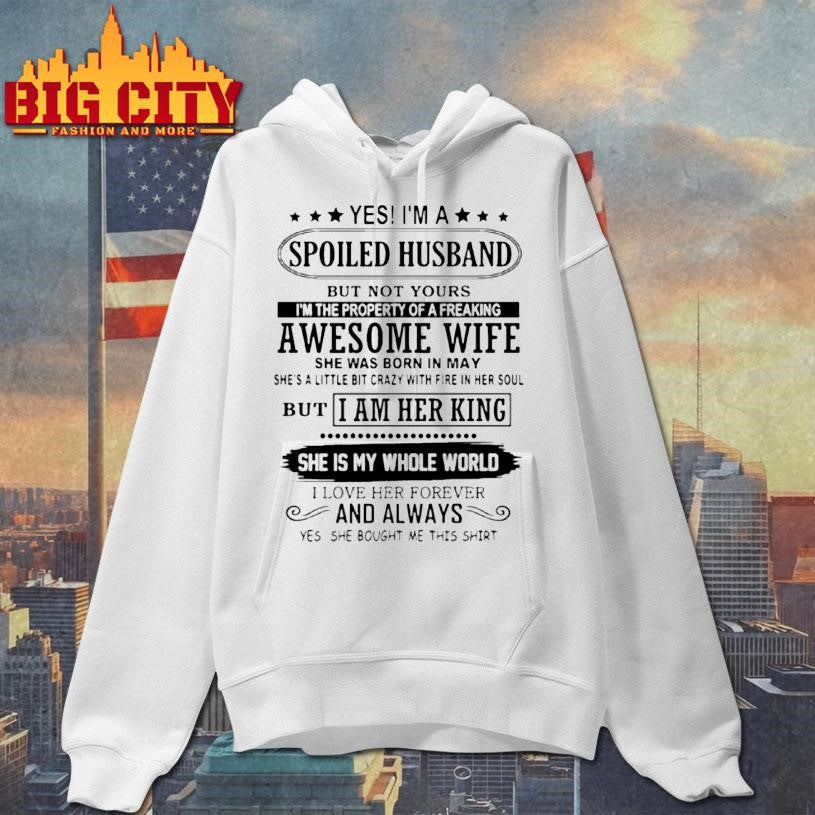 Yes Im A Spoiled Husband But Not Yours Im The Property Of A Freaking Shirt