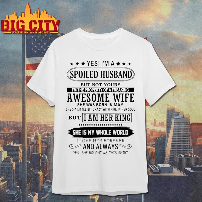 Yes Im A Spoiled Husband But Not Yours Im The Property Of A Freaking Shirt