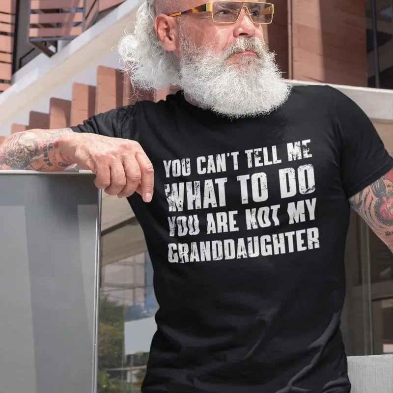 You Can't Tell Me What To Do You're Not My Granddaughter, Funny Grandpa T-Shirt, Grandfather Shirt, Gifts for Grandpa