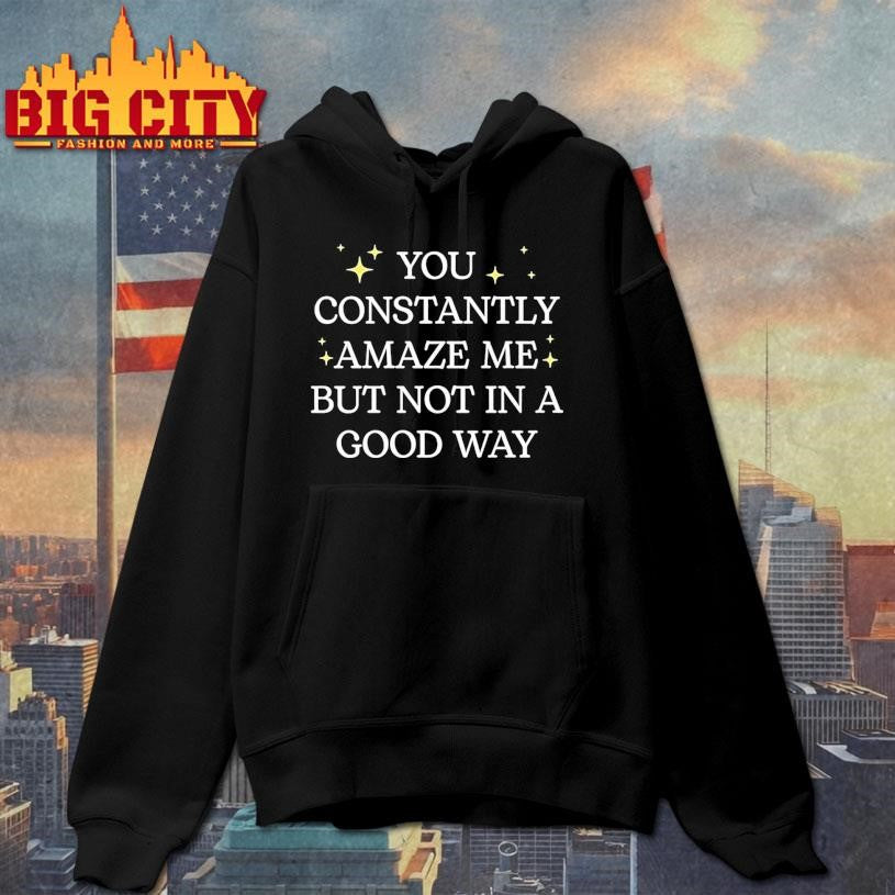 You Constantly Amaze Me But Noy In A Good Way Shirt