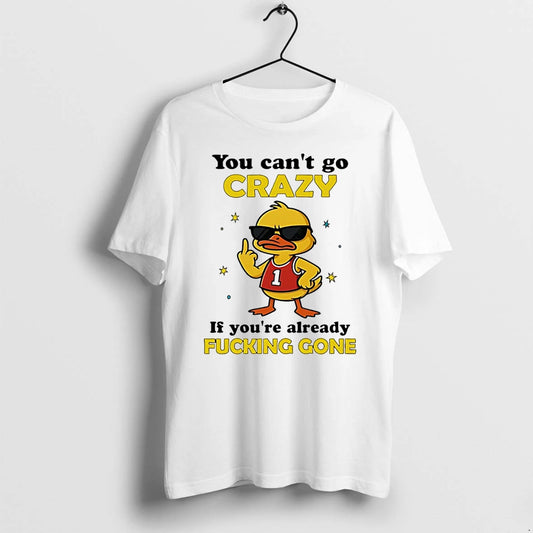 You Cant Go Crazy If Youre Already Fucking Gone Duck Tshirts Sweater