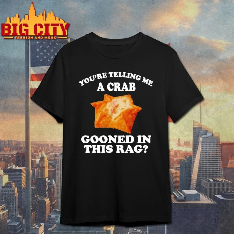 You’re Telling Me A Crab Gooned In This Rag shirt