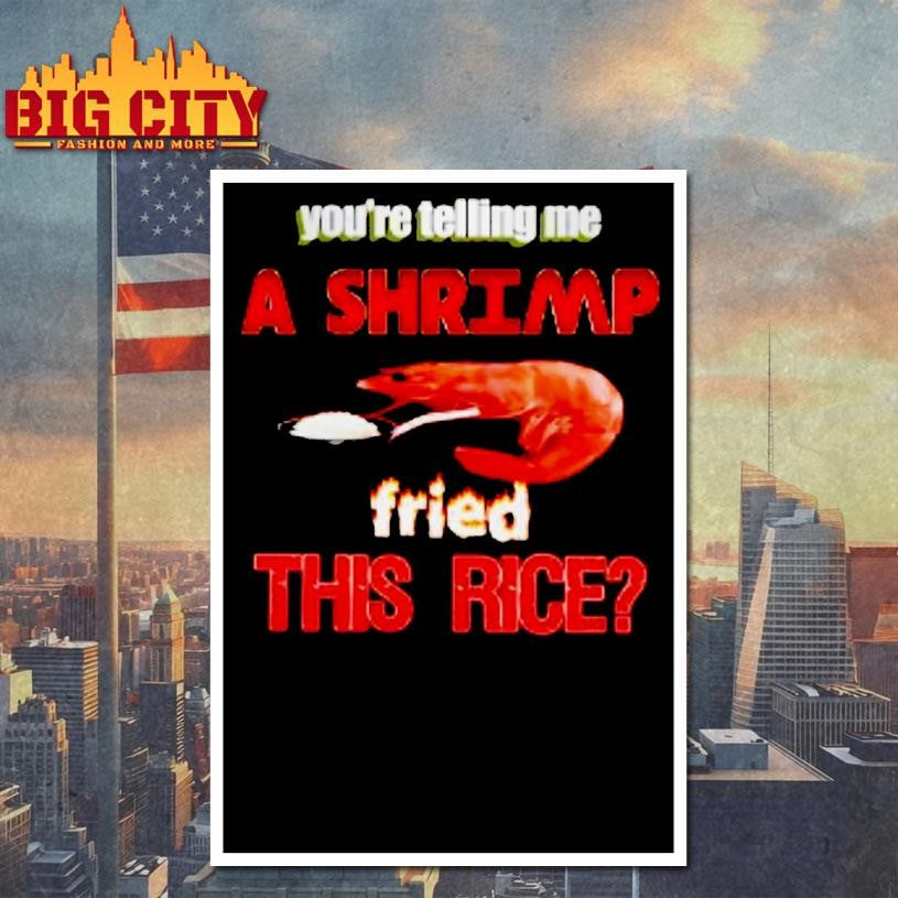 Youre Telling Me A Shrimp Fried This Rice Shirt