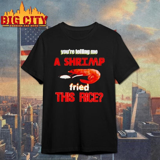 Youre Telling Me A Shrimp Fried This Rice Shirt