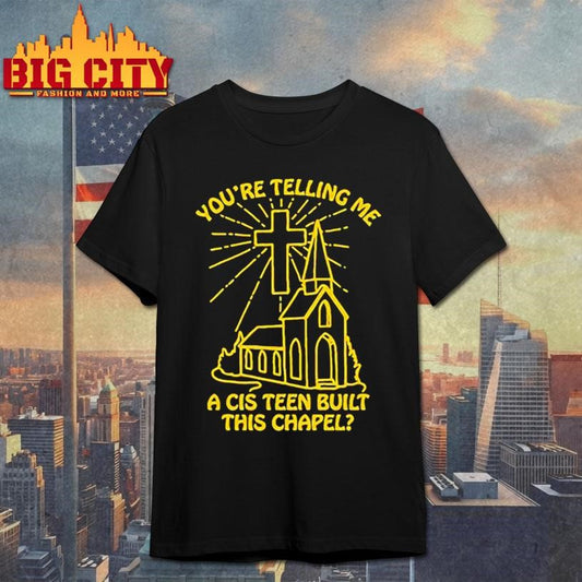 You’re telling me a cis teen built this chapel shirt