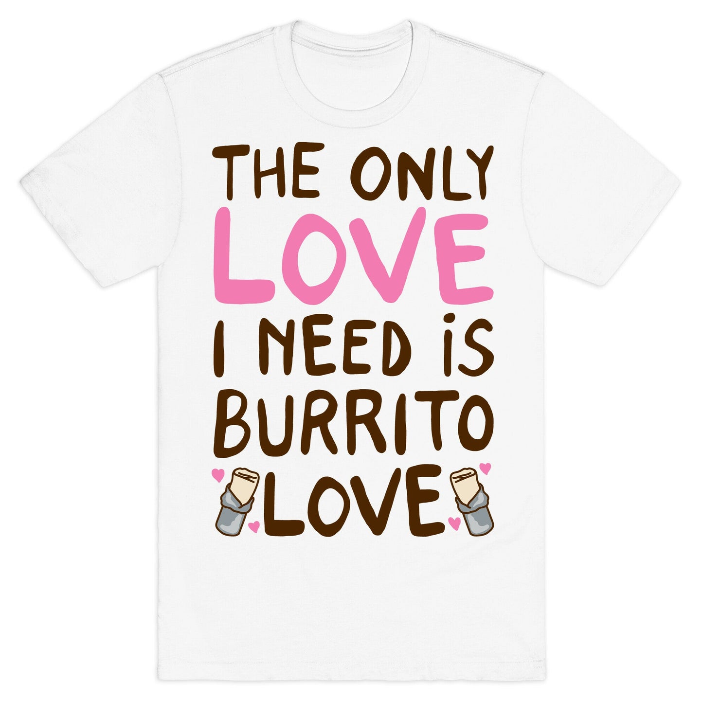 The Only Love I Need Is Burrito Love T-Shirt