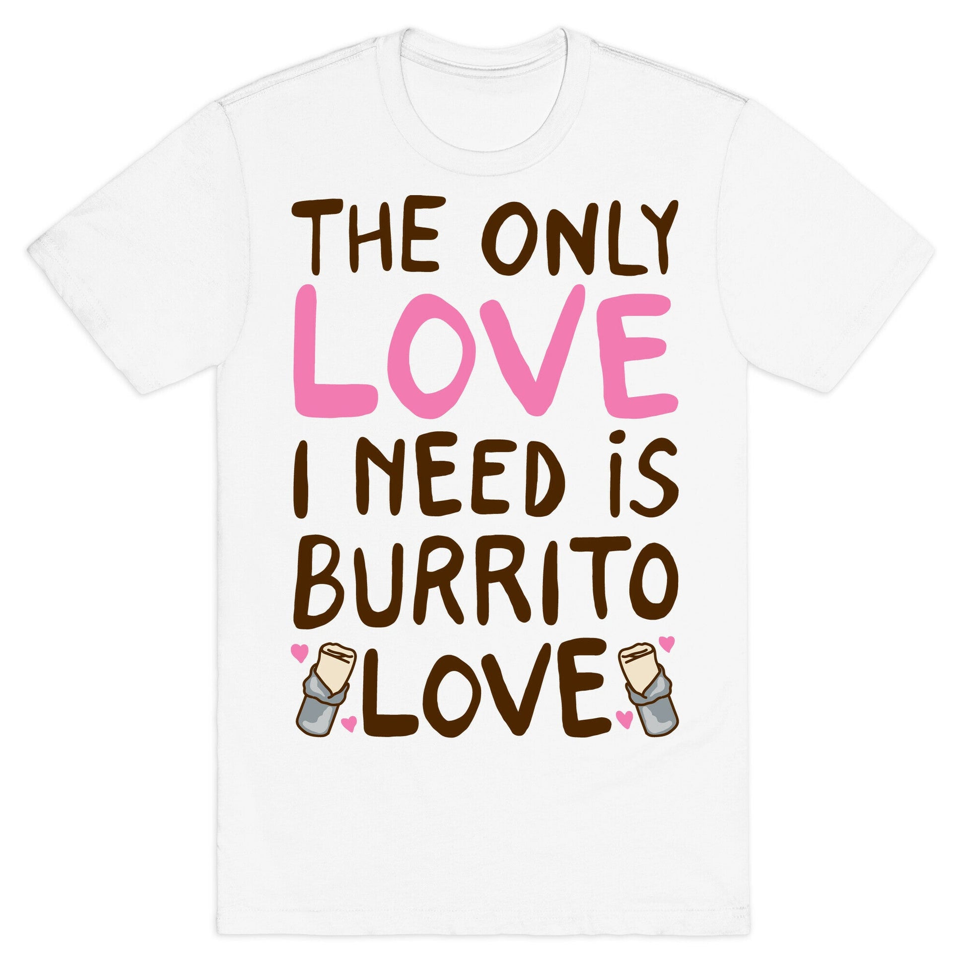 The Only Love I Need Is Burrito Love T-Shirt