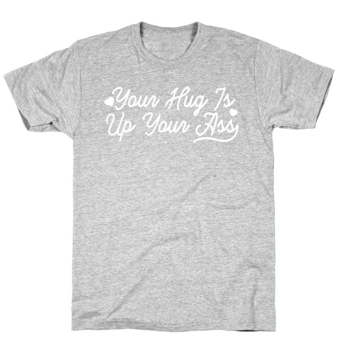 Your Hug is Up Your Ass T-Shirt