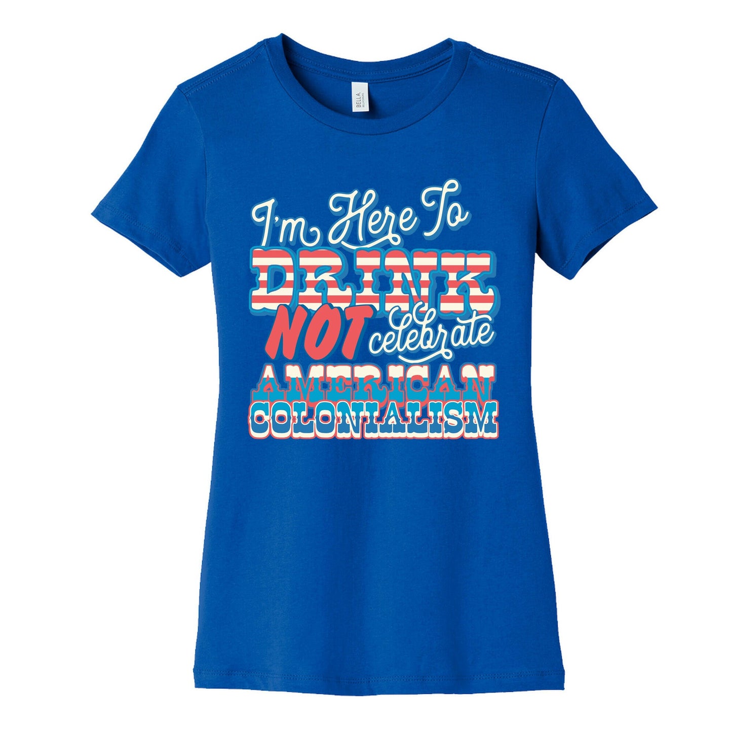 Im Here To Drink Not Celebrate American Colonialism Womens Cotton Tee