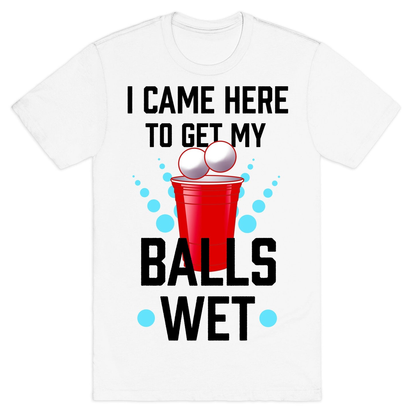 I Came Here to Get My Balls Wet T-Shirt