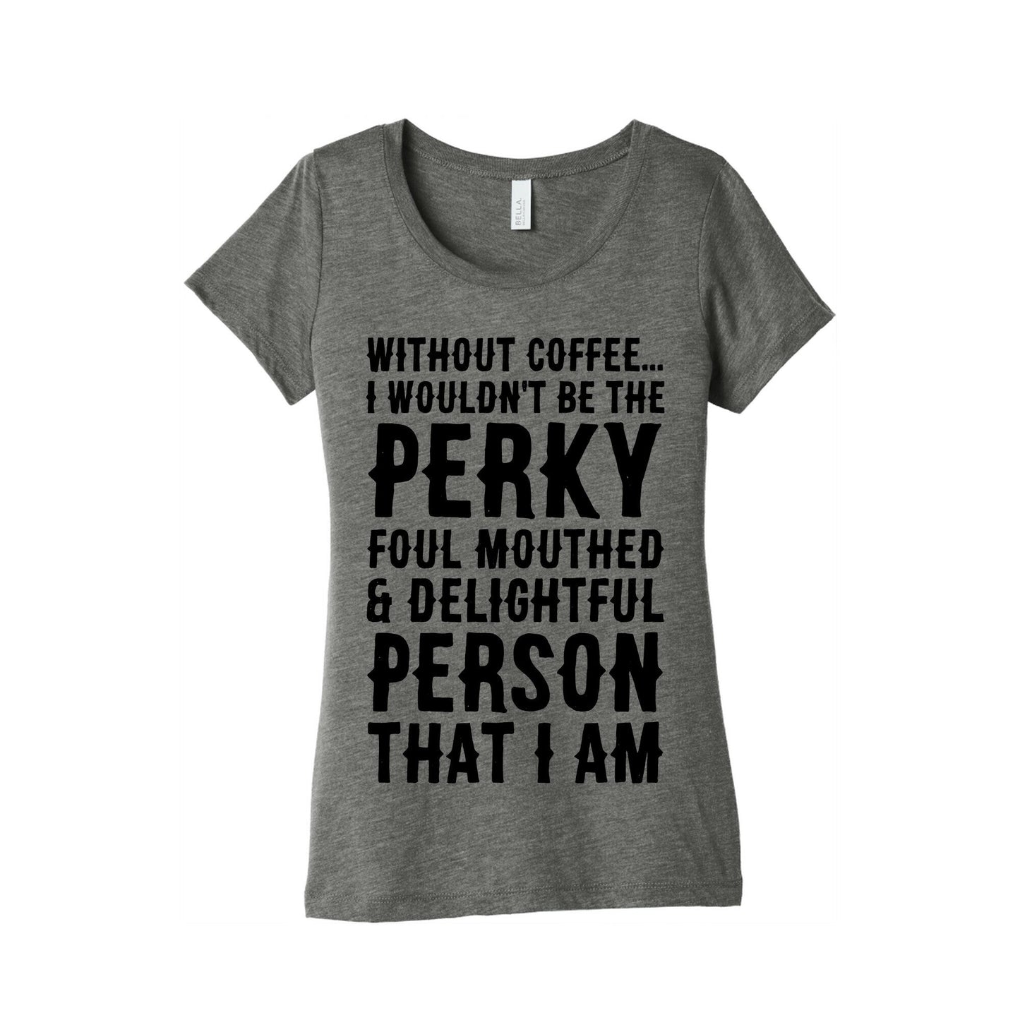 Without Coffee I Wouldn't Be The Perky, Foul Mouthed & Delightful Person That I Am Women's Triblend Tee