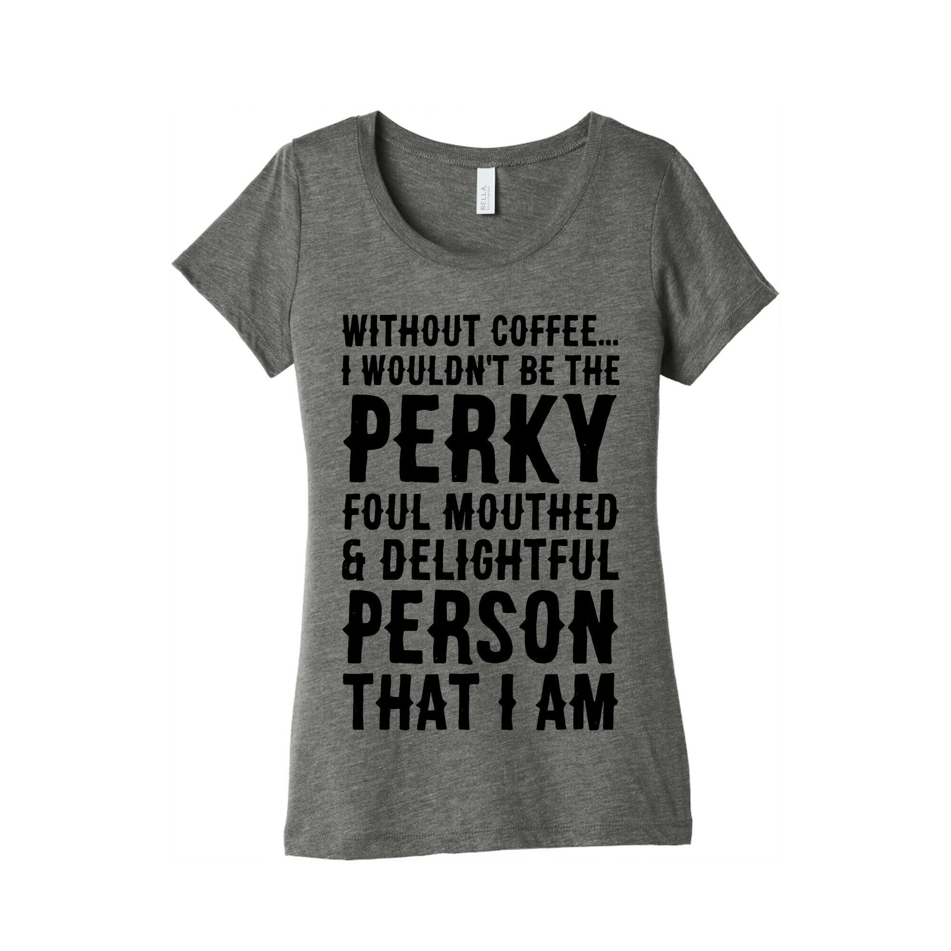 Without Coffee I Wouldn't Be The Perky, Foul Mouthed & Delightful Person That I Am Women's Triblend Tee