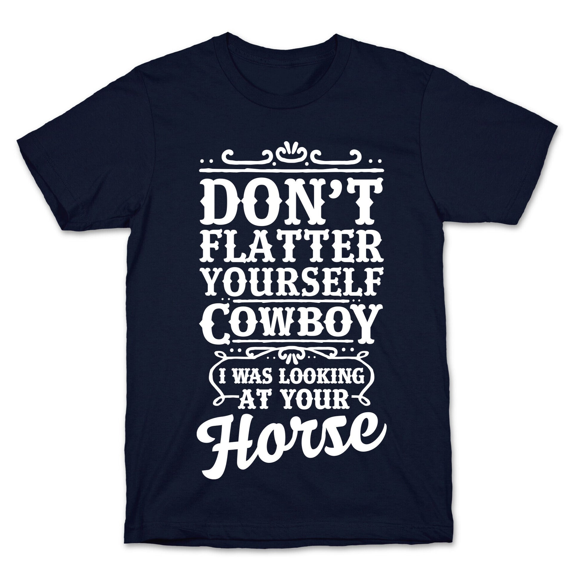 Don't Flatter Yourself Cowboy I Was Looking at Your Horse T-Shirt